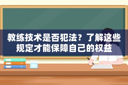 教練技術(shù)是否犯法？了解這些規(guī)定才能保障自己的權(quán)益