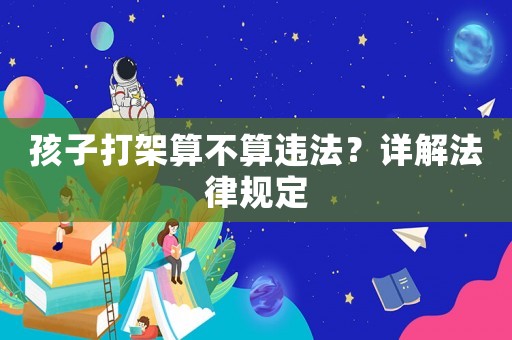 孩子打架算不算違法？詳解法律規(guī)定