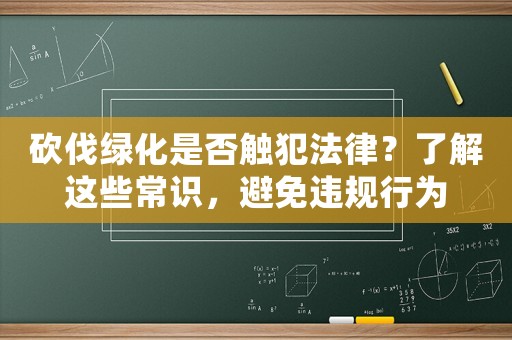 砍伐綠化是否觸犯法律？了解這些常識，避免違規(guī)行為