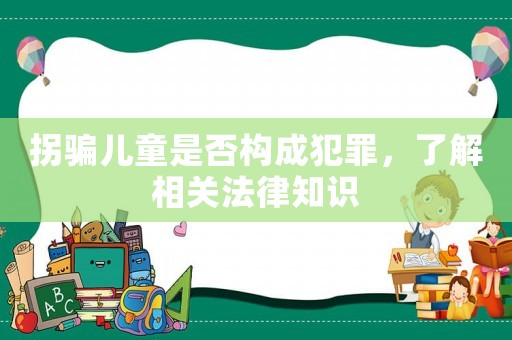 拐騙兒童是否構(gòu)成犯罪，了解相關法律知識