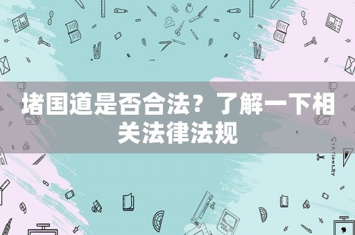 堵國道是否合法？了解一下相關(guān)法律法規(guī)