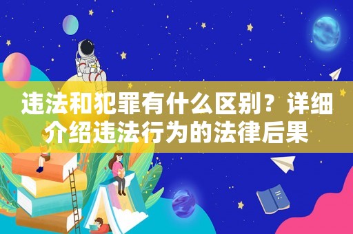 違法和犯罪有什么區(qū)別？詳細(xì)介紹違法行為的法律后果