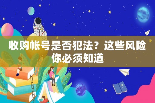 收購帳號是否犯法？這些風(fēng)險你必須知道