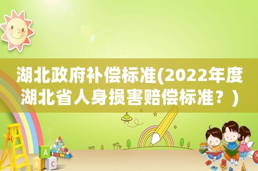 湖北政府補償標準(2022年度湖北省人身損害賠償標準？)
