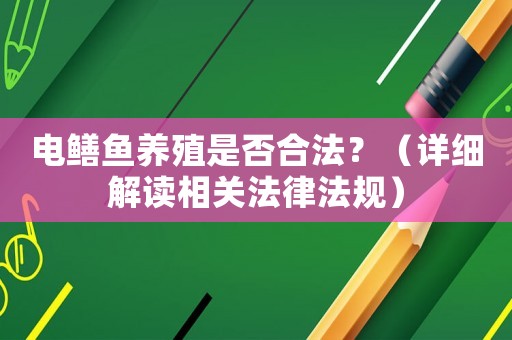 電鱔魚養(yǎng)殖是否合法？（詳細解讀相關(guān)法律法規(guī)）