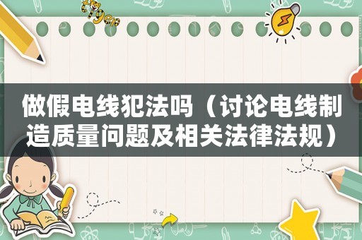 做假電線犯法嗎（討論電線制造質(zhì)量問題及相關法律法規(guī)）