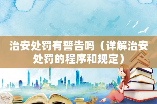 治安處罰有警告嗎（詳解治安處罰的程序和規(guī)定）