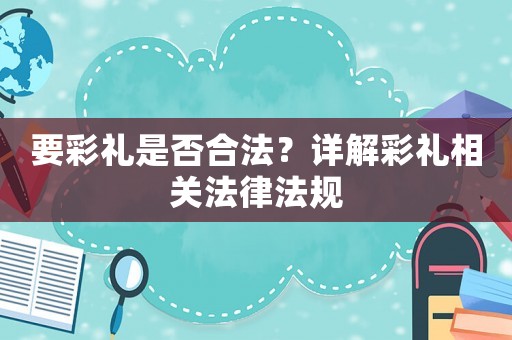 要彩禮是否合法？詳解彩禮相關(guān)法律法規(guī)