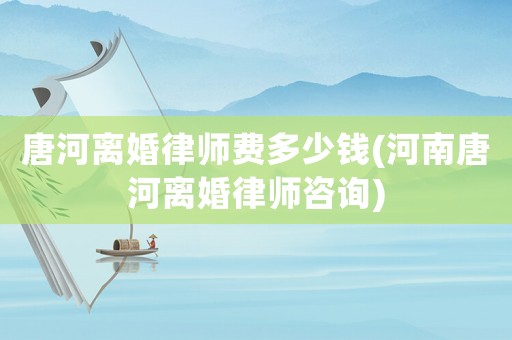 唐河離婚律師費多少錢(河南唐河離婚律師咨詢)
