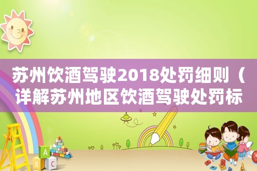 蘇州飲酒駕駛2018處罰細(xì)則（詳解蘇州地區(qū)飲酒駕駛處罰標(biāo)準(zhǔn)）