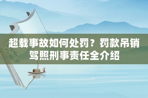 超載事故如何處罰？罰款吊銷駕照刑事責(zé)任全介紹