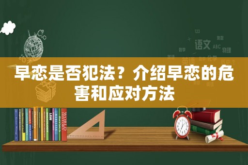 早戀是否犯法？介紹早戀的危害和應(yīng)對(duì)方法
