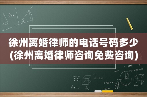 徐州離婚律師的電話號(hào)碼多少(徐州離婚律師咨詢免費(fèi)咨詢)