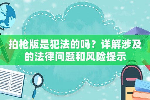 拍槍版是犯法的嗎？詳解涉及的法律問題和風險提示
