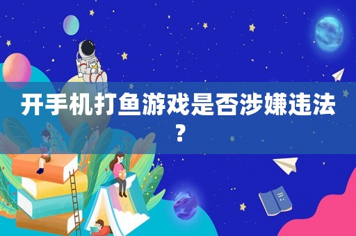 開手機(jī)打魚游戲是否涉嫌違法？
