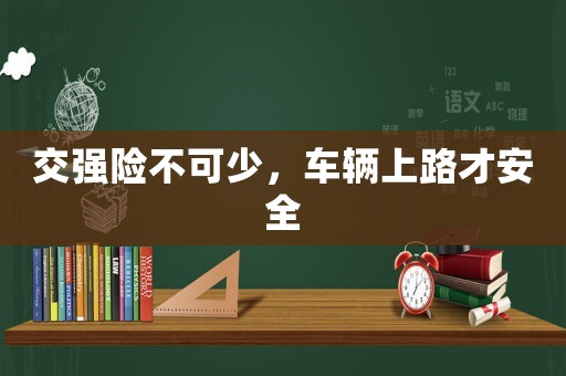 交強(qiáng)險(xiǎn)不可少，車輛上路才安全