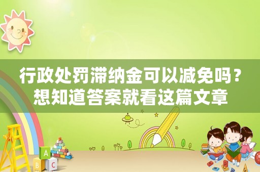 行政處罰滯納金可以減免嗎？想知道答案就看這篇文章
