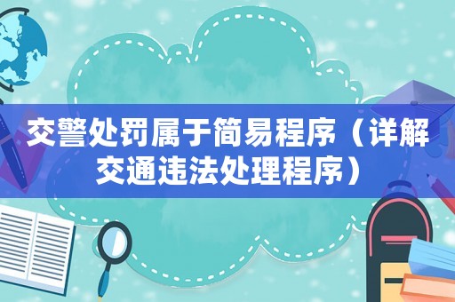 交警處罰屬于簡(jiǎn)易程序（詳解交通違法處理程序）