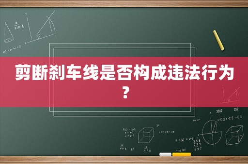 剪斷剎車線是否構(gòu)成違法行為？