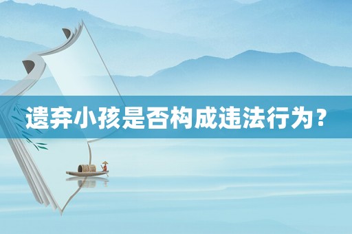 遺棄小孩是否構(gòu)成違法行為？