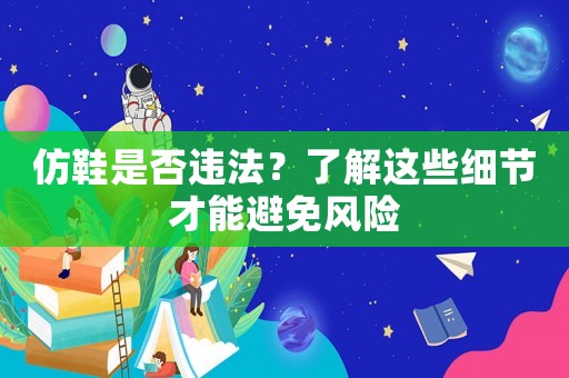 仿鞋是否違法？了解這些細(xì)節(jié)才能避免風(fēng)險(xiǎn)