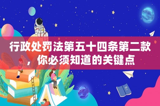 行政處罰法第五十四條第二款，你必須知道的關(guān)鍵點(diǎn)