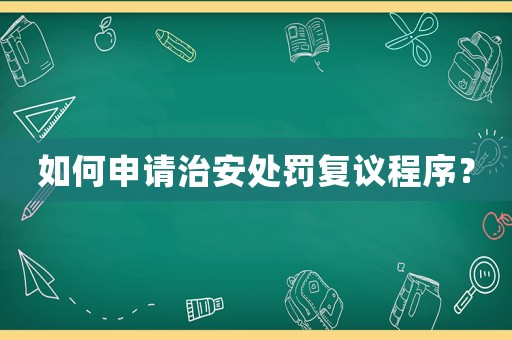 如何申請(qǐng)治安處罰復(fù)議程序？