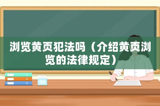 瀏覽黃頁犯法嗎（介紹黃頁瀏覽的法律規(guī)定）