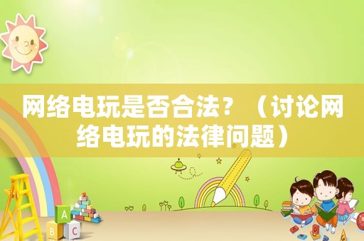 網(wǎng)絡(luò)電玩是否合法？（討論網(wǎng)絡(luò)電玩的法律問題）