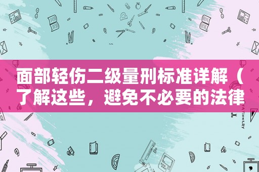 面部輕傷二級(jí)量刑標(biāo)準(zhǔn)詳解（了解這些，避免不必要的法律風(fēng)險(xiǎn)）
