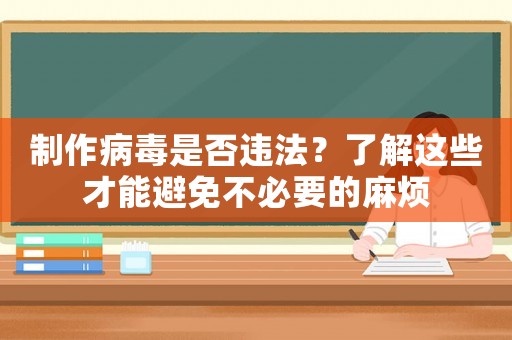 制作病毒是否違法？了解這些才能避免不必要的麻煩