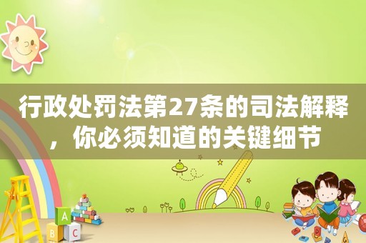 行政處罰法第27條的司法解釋，你必須知道的關(guān)鍵細(xì)節(jié)
