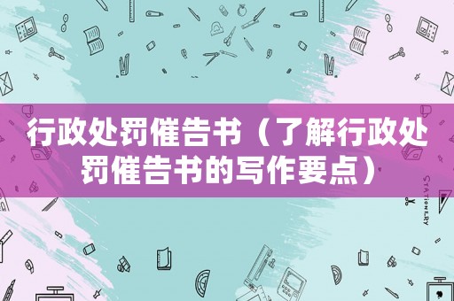 行政處罰催告書（了解行政處罰催告書的寫作要點(diǎn)）