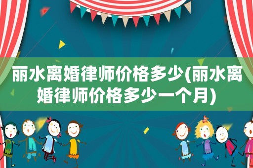 麗水離婚律師價(jià)格多少(麗水離婚律師價(jià)格多少一個(gè)月)