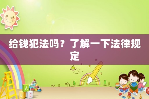 給錢犯法嗎？了解一下法律規(guī)定