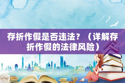 存折作假是否違法？（詳解存折作假的法律風(fēng)險(xiǎn)）