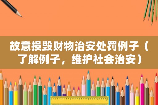 故意損毀財物治安處罰例子（了解例子，維護社會治安）