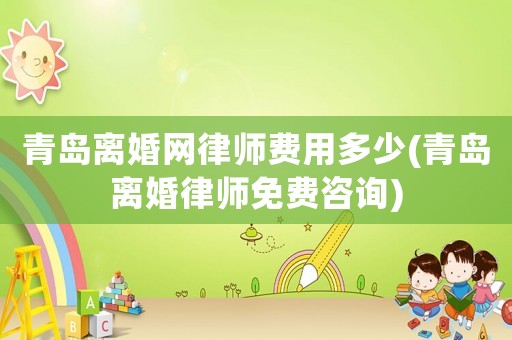 青島離婚網(wǎng)律師費(fèi)用多少(青島離婚律師免費(fèi)咨詢(xún))