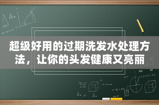 超級(jí)好用的過(guò)期洗發(fā)水處理方法，讓你的頭發(fā)健康又亮麗
