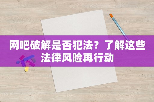 網(wǎng)吧破解是否犯法？了解這些法律風險再行動