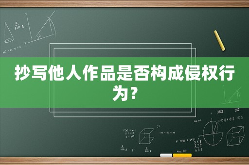 抄寫他人作品是否構(gòu)成侵權(quán)行為？