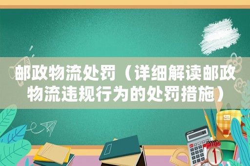 郵政物流處罰（詳細(xì)解讀郵政物流違規(guī)行為的處罰措施）
