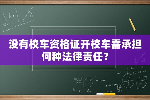 沒有校車資格證開校車需承擔何種法律責任？