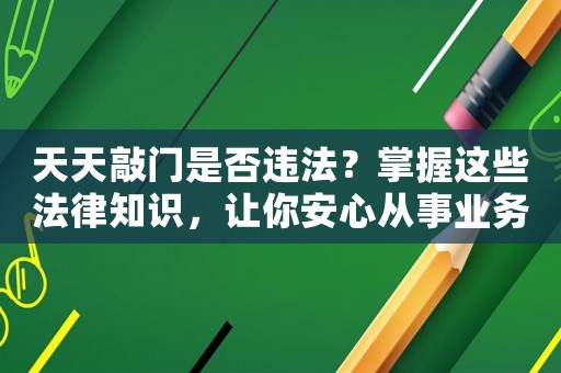 天天敲門是否違法？掌握這些法律知識，讓你安心從事業(yè)務(wù)拓展