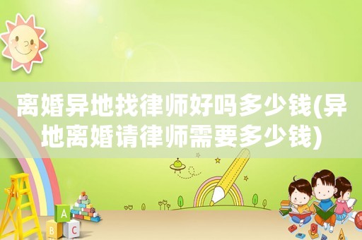 離婚異地找律師好嗎多少錢(異地離婚請律師需要多少錢)