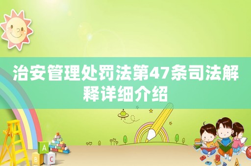 治安管理處罰法第47條司法解釋詳細(xì)介紹