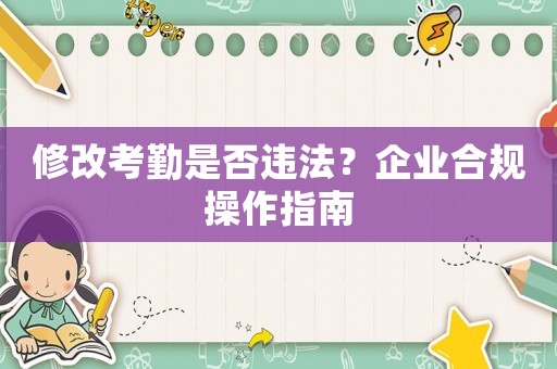修改考勤是否違法？企業(yè)合規(guī)操作指南