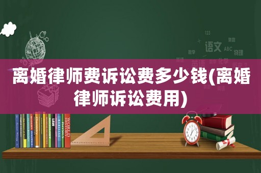 離婚律師費(fèi)訴訟費(fèi)多少錢(離婚律師訴訟費(fèi)用)