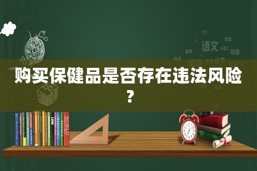 購(gòu)買保健品是否存在違法風(fēng)險(xiǎn)？