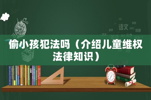 偷小孩犯法嗎（介紹兒童維權(quán)法律知識）